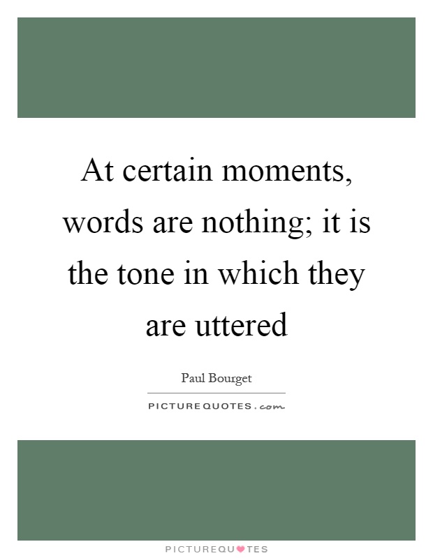At certain moments, words are nothing; it is the tone in which they are uttered Picture Quote #1