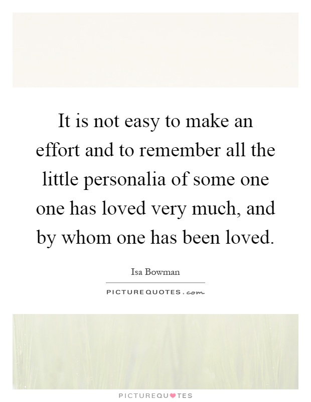 It is not easy to make an effort and to remember all the little personalia of some one one has loved very much, and by whom one has been loved Picture Quote #1