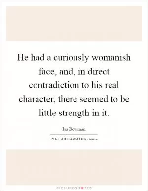 He had a curiously womanish face, and, in direct contradiction to his real character, there seemed to be little strength in it Picture Quote #1