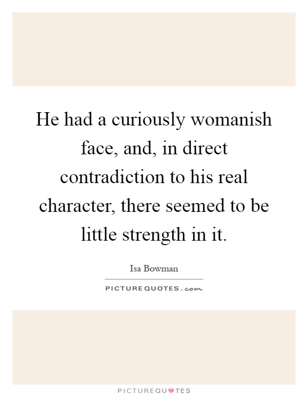 He had a curiously womanish face, and, in direct contradiction to his real character, there seemed to be little strength in it Picture Quote #1