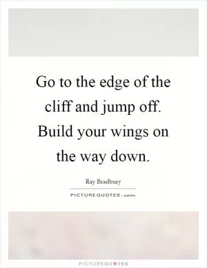 Go to the edge of the cliff and jump off. Build your wings on the way down Picture Quote #1