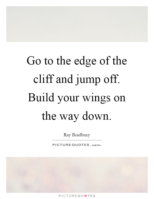 Go to the edge of the cliff and jump off. Build your wings on the way down Picture Quote #1