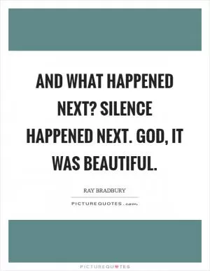And what happened next? Silence happened next. God, it was beautiful Picture Quote #1