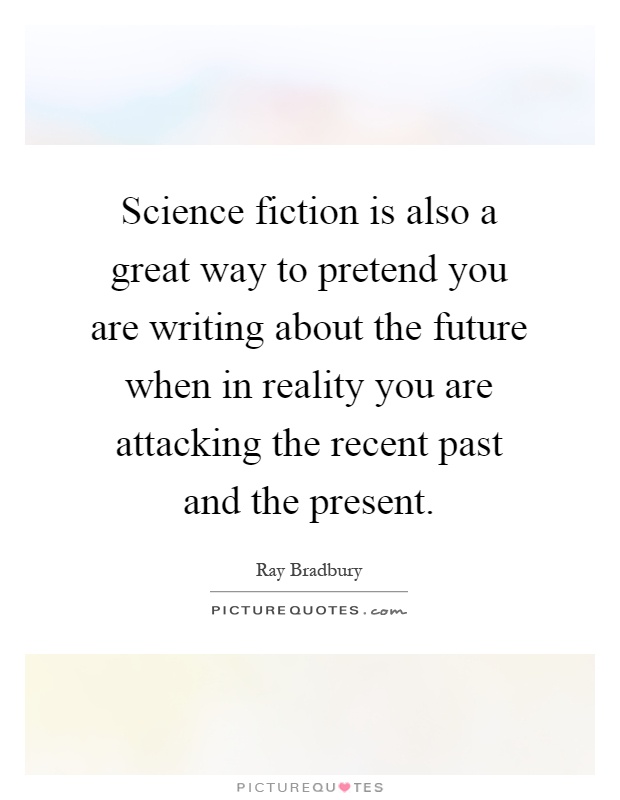 Science fiction is also a great way to pretend you are writing about the future when in reality you are attacking the recent past and the present Picture Quote #1