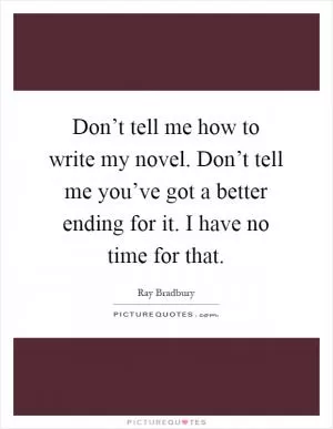 Don’t tell me how to write my novel. Don’t tell me you’ve got a better ending for it. I have no time for that Picture Quote #1