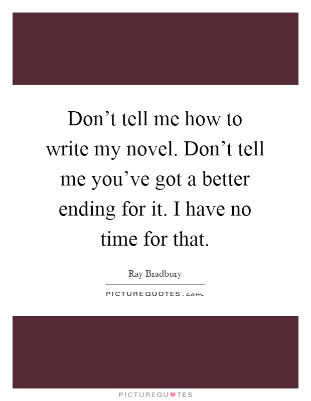 Don't tell me how to write my novel. Don't tell me you've got a better ending for it. I have no time for that Picture Quote #1