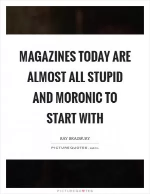 Magazines today are almost all stupid and moronic to start with Picture Quote #1