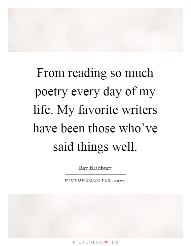 From reading so much poetry every day of my life. My favorite writers have been those who've said things well Picture Quote #1