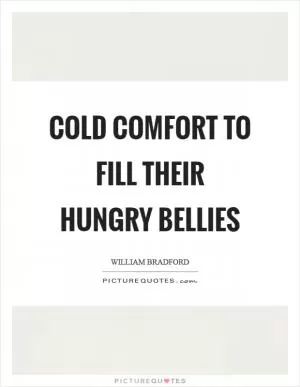 Cold comfort to fill their hungry bellies Picture Quote #1