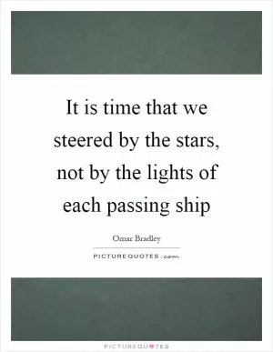 It is time that we steered by the stars, not by the lights of each passing ship Picture Quote #1