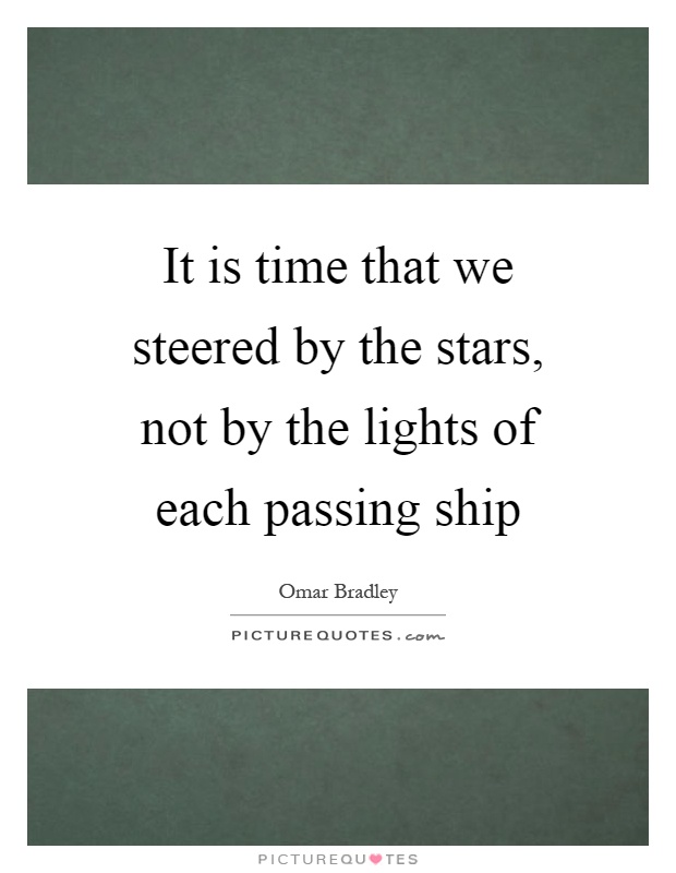 It is time that we steered by the stars, not by the lights of each passing ship Picture Quote #1