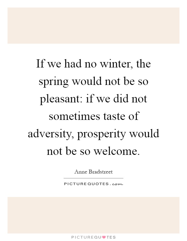 If we had no winter, the spring would not be so pleasant: if we did not sometimes taste of adversity, prosperity would not be so welcome Picture Quote #1