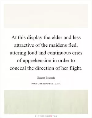 At this display the elder and less attractive of the maidens fled, uttering loud and continuous cries of apprehension in order to conceal the direction of her flight Picture Quote #1