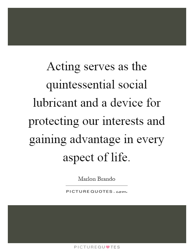 Acting serves as the quintessential social lubricant and a device for protecting our interests and gaining advantage in every aspect of life Picture Quote #1