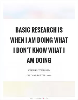 Basic research is when I am doing what I don’t know what I am doing Picture Quote #1