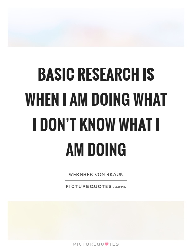 Basic research is when I am doing what I don't know what I am doing Picture Quote #1