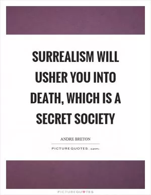 Surrealism will usher you into death, which is a secret society Picture Quote #1