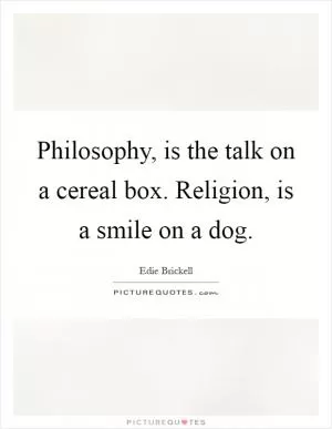 Philosophy, is the talk on a cereal box. Religion, is a smile on a dog Picture Quote #1