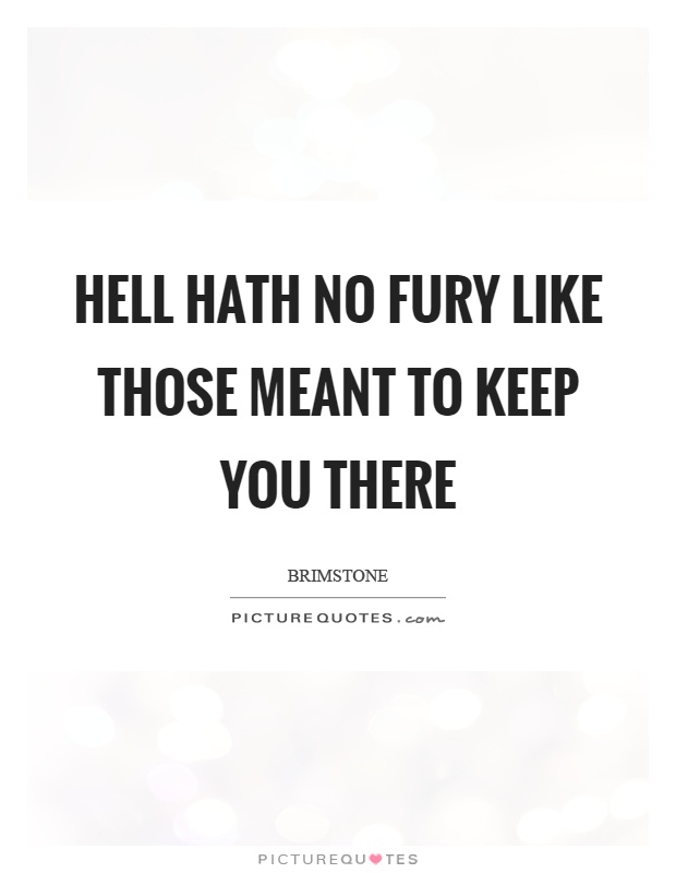 Hell hath no fury like those meant to keep you there Picture Quote #1