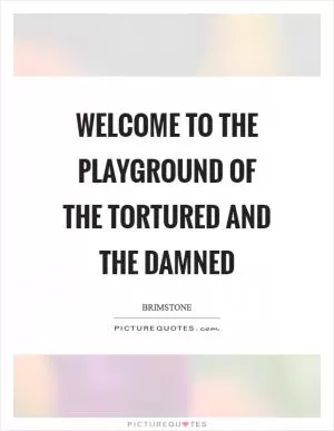 Welcome to the playground of the tortured and the damned Picture Quote #1