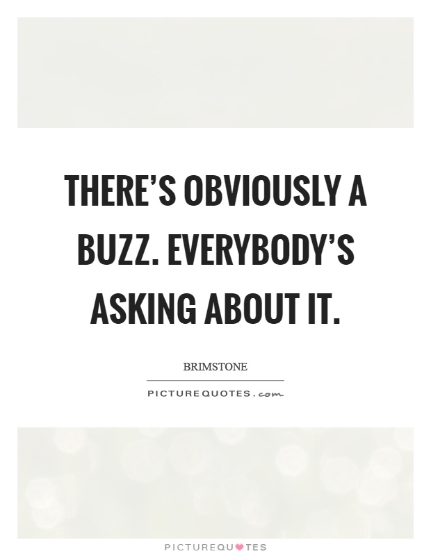 There's obviously a buzz. Everybody's asking about it Picture Quote #1