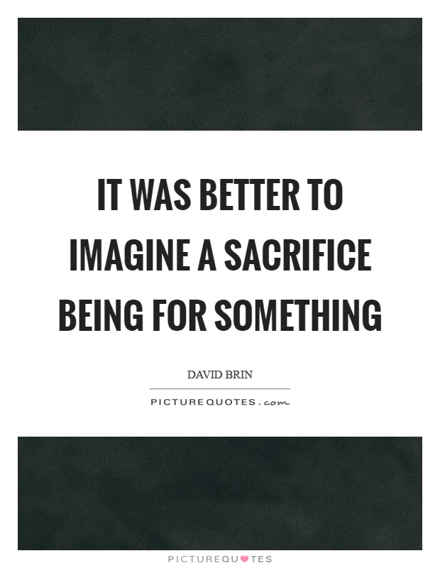 It was better to imagine a sacrifice being for something Picture Quote #1