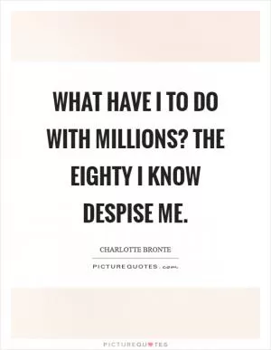 What have I to do with millions? the eighty I know despise me Picture Quote #1