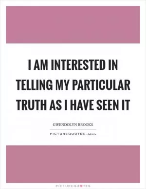 I am interested in telling my particular truth as I have seen it Picture Quote #1