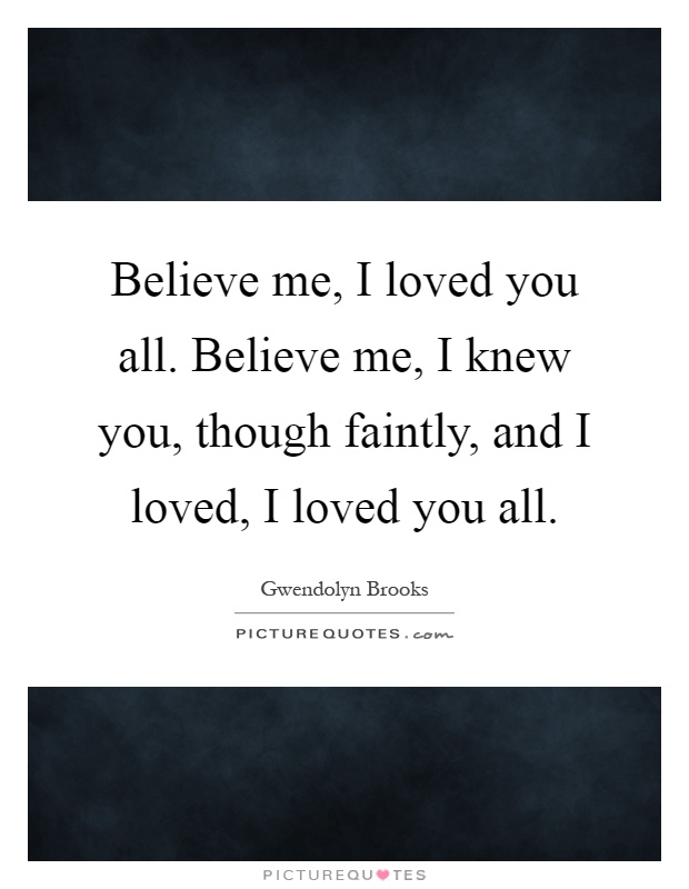 Believe me, I loved you all. Believe me, I knew you, though faintly, and I loved, I loved you all Picture Quote #1