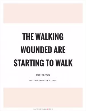 The walking wounded are starting to walk Picture Quote #1