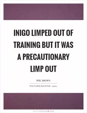 Inigo limped out of training but it was a precautionary limp out Picture Quote #1