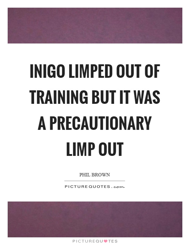 Inigo limped out of training but it was a precautionary limp out Picture Quote #1
