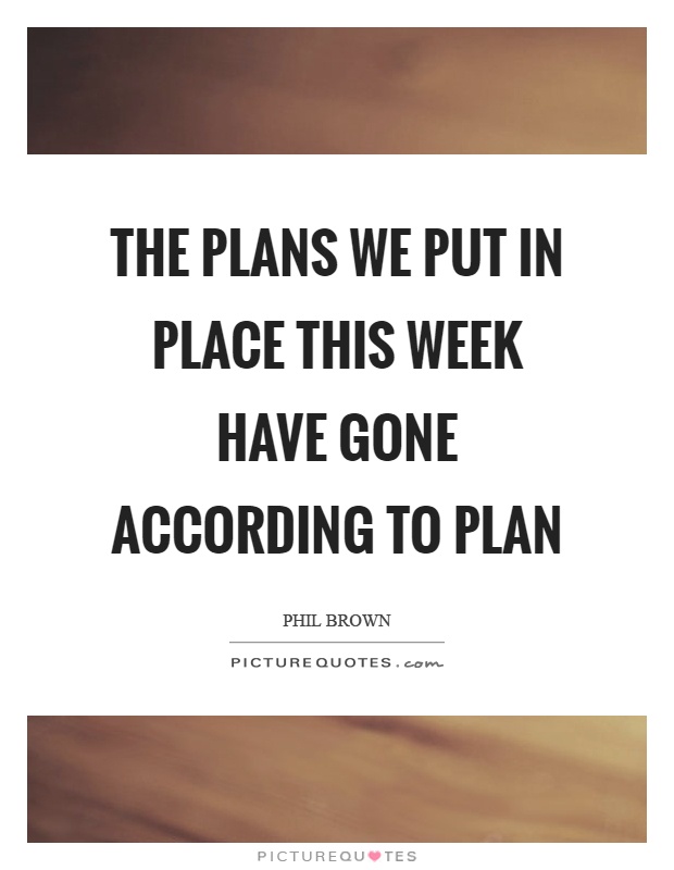 The plans we put in place this week have gone according to plan Picture Quote #1
