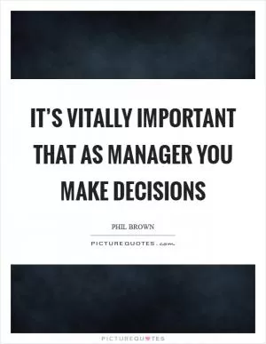 It’s vitally important that as manager you make decisions Picture Quote #1