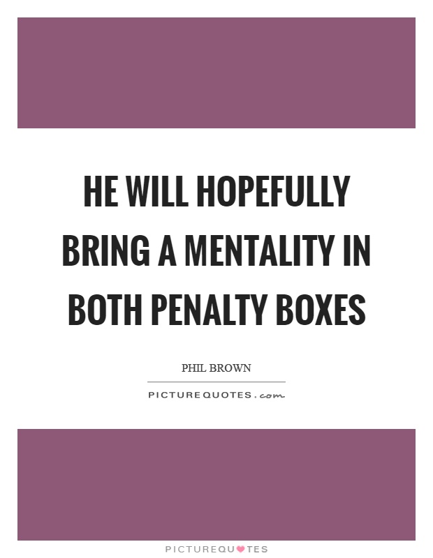 He will hopefully bring a mentality in both penalty boxes Picture Quote #1