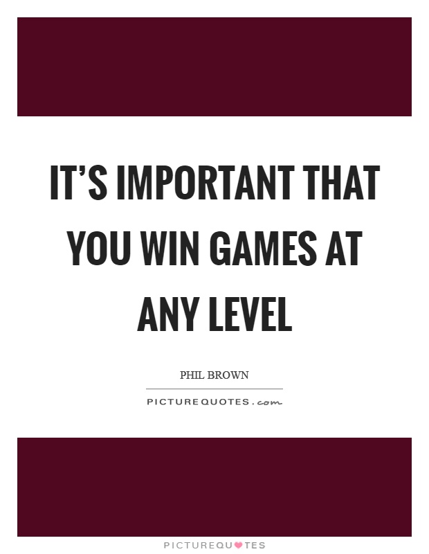 It's important that you win games at any level Picture Quote #1