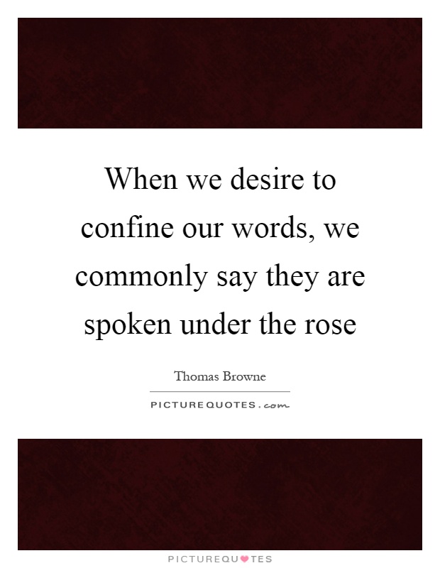 When we desire to confine our words, we commonly say they are spoken under the rose Picture Quote #1