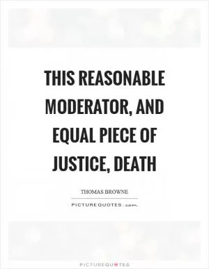 This reasonable moderator, and equal piece of justice, death Picture Quote #1