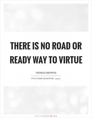 There is no road or ready way to virtue Picture Quote #1