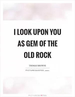 I look upon you as gem of the old rock Picture Quote #1