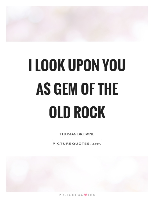 I look upon you as gem of the old rock Picture Quote #1