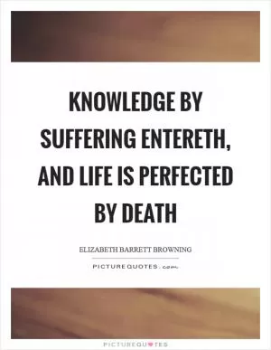 Knowledge by suffering entereth, and life is perfected by death Picture Quote #1