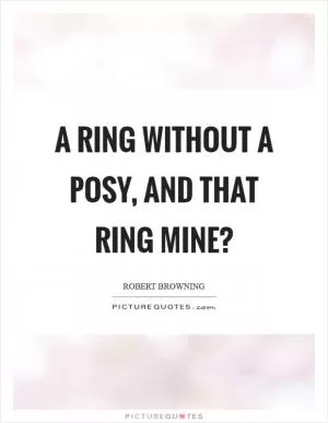 A ring without a posy, and that ring mine? Picture Quote #1