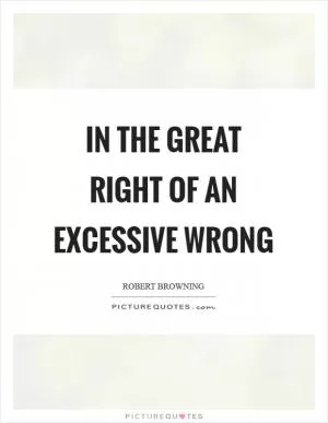 In the great right of an excessive wrong Picture Quote #1