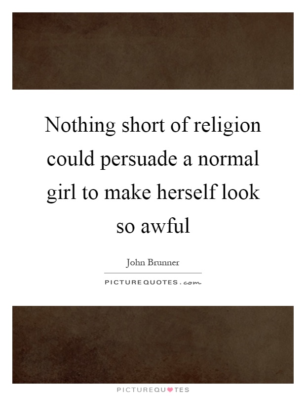 Nothing short of religion could persuade a normal girl to make herself look so awful Picture Quote #1