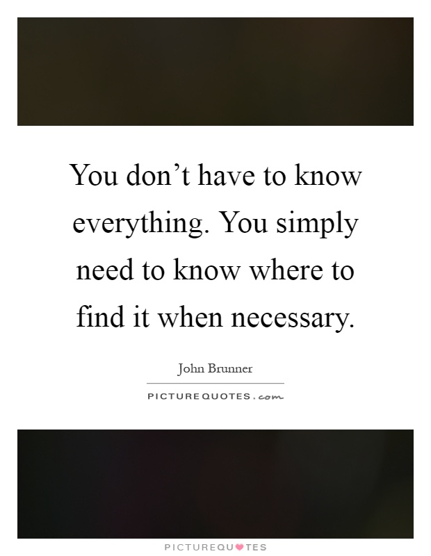 You don't have to know everything. You simply need to know where to find it when necessary Picture Quote #1