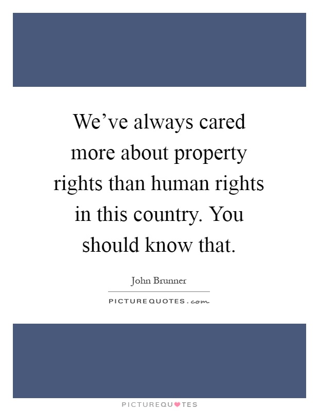 We've always cared more about property rights than human rights in this country. You should know that Picture Quote #1