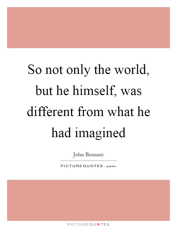 So not only the world, but he himself, was different from what he had imagined Picture Quote #1