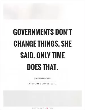 Governments don’t change things, she said. Only time does that Picture Quote #1
