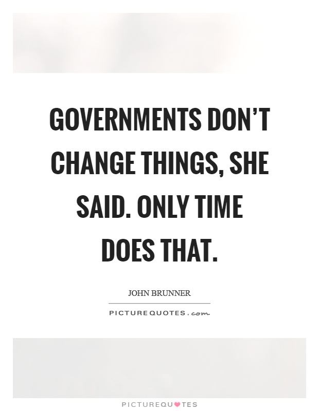 Governments don't change things, she said. Only time does that Picture Quote #1